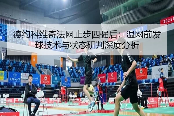 德约科维奇法网止步四强后：温网前发球技术与状态研判深度分析