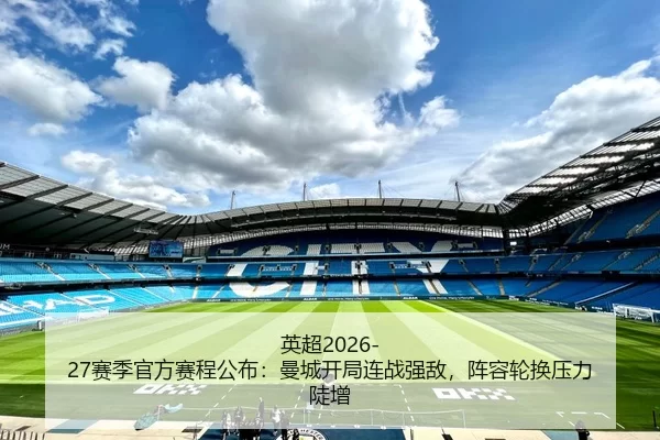 英超2026-27赛季官方赛程公布：曼城开局连战强敌，阵容轮换压力陡增