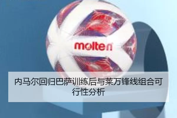 内马尔回归巴萨训练后与莱万锋线组合可行性分析